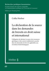 La déclaration de la source dans les demandes de brevets en droit suisse et international : l'obligation de déclarer la source des ressources génétiques et des savoirs traditionnels associés dans les demandes de brevets applicables aux inventions bio - Csilla Horber