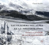 Les glaciers des Alpes et la photographie : dans la lumière de leur disparition - Claude Reichler