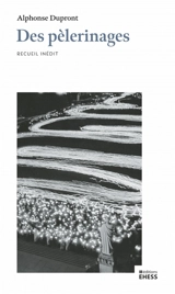 Des pèlerinages : une enquête dans la France d'après Vatican II : recueil inédit - Alphonse Dupront