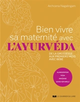 Bien vivre sa maternité avec l'ayurvéda : de la grossesse aux premiers mois avec bébé : alimentation, yoga, massage, soins naturels - Archcena Nagalingam