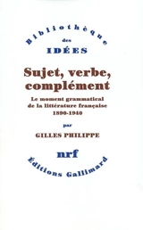 Sujet, verbe, complément : le moment grammatical de la littérature française : 1890-1940 - Gilles Philippe