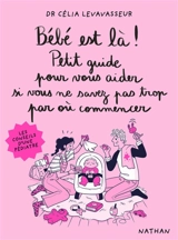 Bébé est là ! : petit guide pour vous aider si vous ne savez pas trop par où commencer - Célia Levavasseur