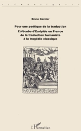 Pour une poétique de la traduction : l'Hécube d'Euripide en France de la traduction humaniste à la tragédie classique - Bruno Garnier