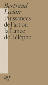 Puissances de l'art ou La lance de Télèphe - Bertrand Leclair