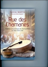 Rue des chamanes : initiation à la pratique du chamanisme au coeur de la ville - Pascal Martin