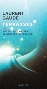 Terrasses ou Notre long baiser si longtemps retardé : récit - Laurent Gaudé