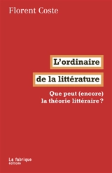 L'ordinaire de la littérature : que peut (encore) la théorie littéraire ? - Florent Coste