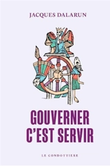 Gouverner c'est servir : essai de démocratie médiévale - Jacques Dalarun