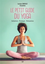 Le petit guide du yoga : initiation, pratique, relaxation - Lauriane Gonzalez