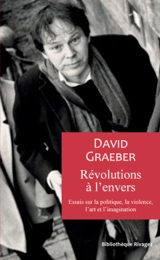 Révolutions à l'envers : essais sur la politique, la violence, l'art et l'imagination - David Graeber