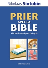 Prier avec la Bible : à l'école de saint Ignace de Loyola - Nikolaas Sintobin