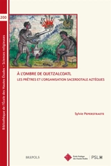 A l'ombre de Quetzalcoatl : les prêtres et l'organisation sacerdotale aztèques - Sylvie Peperstraete