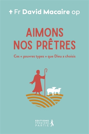 Aimons nos prêtres : ces pauvres types que Dieu a choisis - David Macaire