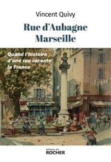 Rue d'Aubagne, Marseille : quand l'histoire d'une rue raconte la France - Vincent Quivy