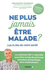 Ne plus jamais être malade ? : les 5 clés de votre santé : la méthode 100 % naturelle pour être au top de sa forme physique et psychique sans médicament ! - François Tournay