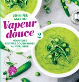 Vapeur douce. Vol. 2. Nouvelles recettes gourmandes au vitaliseur - Jennifer Martin