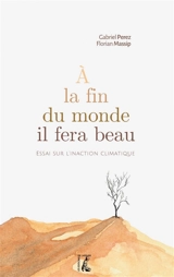 A la fin du monde il fera beau : essai sur l'inaction climatique - Gabriel Perez