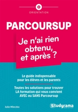 Parcoursup : je n'ai rien obtenu, et après ? : le guide indispensable pour les élèves et les parents, toutes les solutions pour trouver la formation qui vous convient avec ou sans Parcoursup - Julie Mleczko
