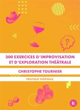 300 exercices d'improvisation et d'exploration théâtrale : pratique théâtrale - Christophe Tournier