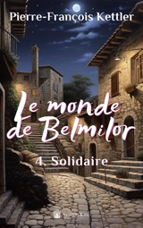 Le monde de Belmilor. Vol. 4. Solidaire, tu construiras - Pierre-François Kettler