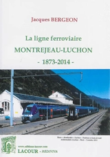 La ligne ferroviaire Montréjeau-Luchon : 1873-2014 - Jacques Bergeon