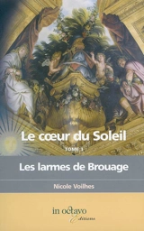 Le coeur du Soleil. Vol. 1. Les larmes de Brouage : biographie romancée - Nicole Voilhes