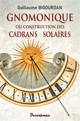 Gnomonique : traité théorique et pratique de la construction des cadrans solaires, suivi de tables auxiliaires relatives aux cadrans et aux calendriers - Guillaume Bigourdan