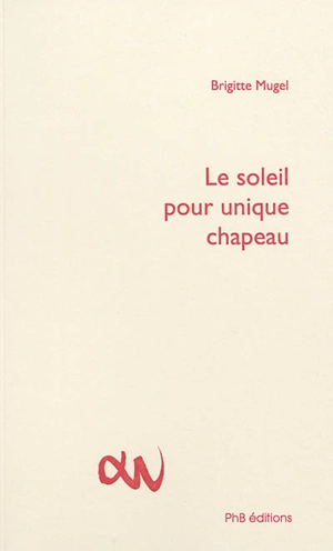 Le soleil pour unique chapeau - Brigitte Mugel