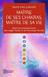 Maître de ses chakras, maître de sa vie : selon les enseignements des anges Xedah et de l'archange Michaël : transmissions de 1995 à 2000 - Marie-Lise Labonté