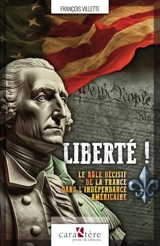 Liberté ! : le rôle décisif de la France dans l'indépendance américaine - François Villette