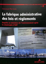 La fabrique administrative des lois et règlements : enquête au Ministère de l'environnement après la catastrophe d'AZF - Emmanuel Martinais