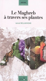 Le Maghreb à travers ses plantes : plantes, productions végétales et traditions au Maghreb - Jamal Bellakhdar