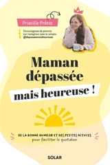 Maman dépassée mais heureuse ! : de la bonne humeur et des petites astuces pour faciliter le quotidien - Priscille Prétot