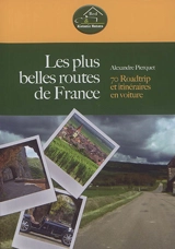 Les plus belles routes de France : 70 roadtrip et itinéraires en voiture - Alexandre Pierquet