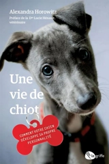 Une vie de chiot : Comment votre chien développe sa propre personnalité - Alexandra Horowitz