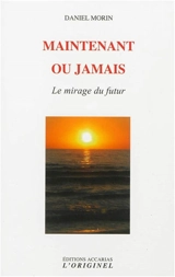 Maintenant ou jamais : le mirage du futur - Daniel Morin