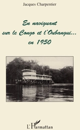 En navigant sur le Congo et l'Oubangui en 1950 - Jacques Charpentier