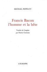 Francis Bacon : l'homme et la bête - Michael Peppiatt