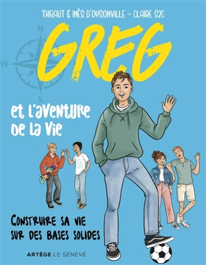 Greg et l'aventure de la vie : construire sa vie sur des bases solides - Thibault d' Oysonville