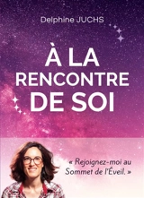 A la rencontre de soi : comment découvrir qui l'on est dans un monde en pleine évolution - Delphine Juchs
