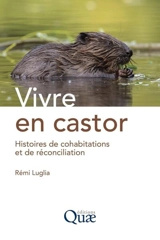 Vivre en castor : histoires de cohabitations et de réconciliation - Rémi Luglia