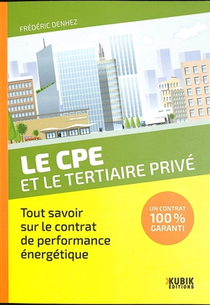 Le CPE et le tertiaire privé : tout savoir sur le contrat de performance énergétique : un contrat 100 % garanti - Frédéric Denhez