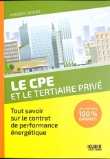 Le CPE et le tertiaire privé : tout savoir sur le contrat de performance énergétique : un contrat 100 % garanti - Frédéric Denhez