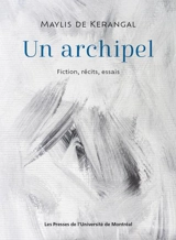 Un archipel : Fiction, récits, essais - Maylis de Kerangal