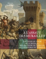 A l'assaut des murailles : les villes au coeur de la bataille, des hauteurs de Syracuse aux faubourgs de Mossoul - Gilles Haberey