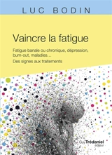 Vaincre la fatigue : fatigue banale ou chronique, dépression, burn-out, maladies... : des signes aux traitements - Luc Bodin