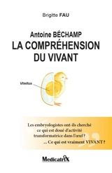 ANTOINE BECHAMP - LA COMPREHENSION DU VIVANT - LES EMBRYOLOGISTES ONT-ILS CHERCHE CE QUI EST DOUE D' - FAU BRIGITTE