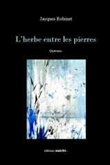 L'herbe entre les pierres : quatrains - Jacques Robinet