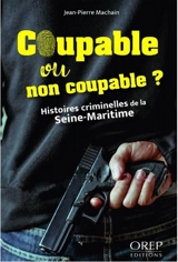 Coupable ou non coupable ? : histoires criminelles de la Seine-Maritime - Jean-Pierre Machain