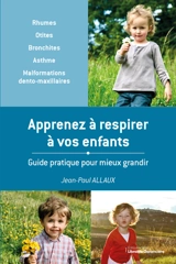 Apprenez à respirer à vos enfants : guide pratique pour mieux grandir : rhumes, otites, bronchites, asthme, malformations dento-maxillaires - Jean-Paul Allaux